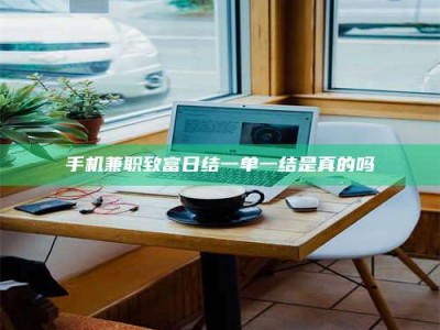 丹东手机兼职致富日结一单一结是真的吗