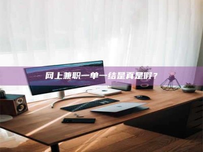 丹东网上兼职一单一结是真是假？