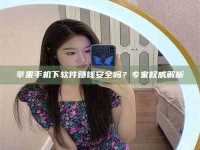 丹东苹果手机下软件赚钱安全吗？专家权威解析