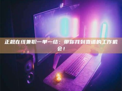 丹东正规在线兼职一单一结：带你找到靠谱的工作机会！