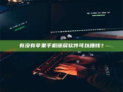 丹东有没有苹果手机锁屏软件可以赚钱？