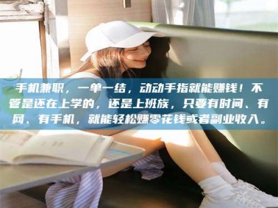 丹东手机兼职，一单一结，动动手指就能赚钱！不管是还在上学的，还是上班族，只要有时间、有网、有手机，就能轻松赚零花钱或者副业收入。