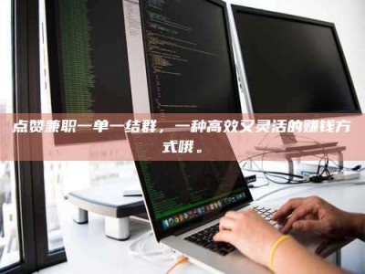 丹东点赞兼职一单一结群，一种高效又灵活的赚钱方式哦。