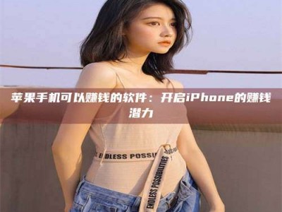 丹东苹果手机可以赚钱的软件：开启iPhone的赚钱潜力