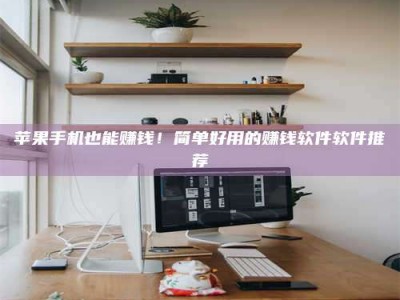 丹东苹果手机也能赚钱！简单好用的赚钱软件软件推荐