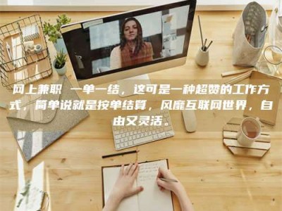 丹东网上兼职 一单一结，这可是一种超赞的工作方式，简单说就是按单结算，风靡互联网世界，自由又灵活。