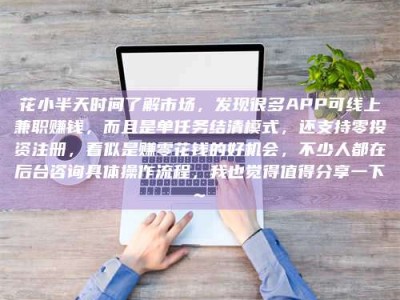 丹东花小半天时间了解市场，发现很多APP可线上兼职赚钱，而且是单任务结清模式，还支持零投资注册，看似是赚零花钱的好机会，不少人都在后台咨询具体操作流程，我也觉得值得分享一下~