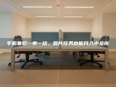 丹东手机兼职一单一结，图片任务也能月入小金库