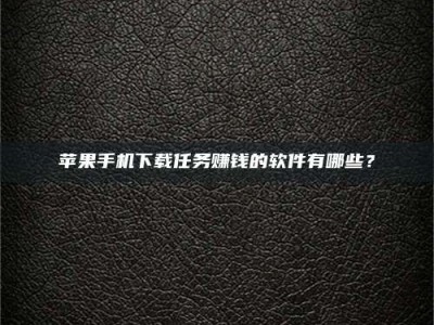 丹东苹果手机下载任务赚钱的软件有哪些？