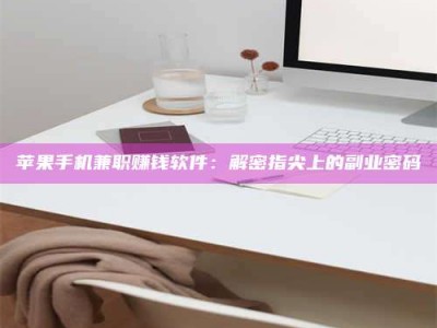 丹东苹果手机兼职赚钱软件：解密指尖上的副业密码
