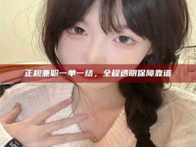 丹东正规兼职一单一结，全程透明保障靠谱