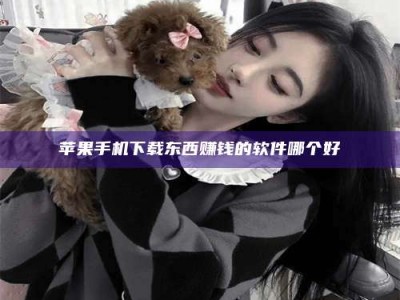 丹东苹果手机下载东西赚钱的软件哪个好