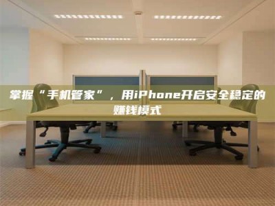 丹东掌握“手机管家”，用iPhone开启安全稳定的赚钱模式