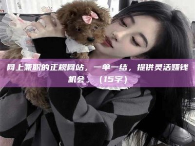 丹东网上兼职的正规网站，一单一结，提供灵活赚钱机会。（15字）