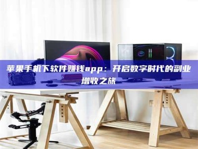 丹东苹果手机下软件赚钱app：开启数字时代的副业增收之旅